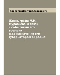 Жизнь графа М.Н. Муравьева, в связи с событиями его времени и до назначения его губернатором в Гродно