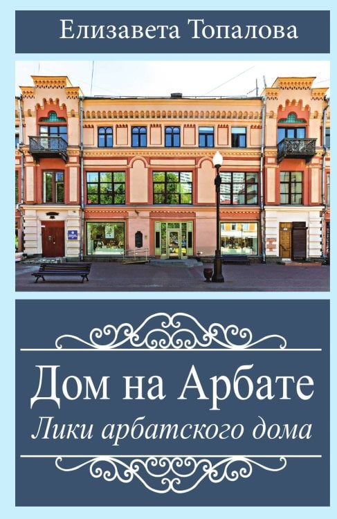 Обложка книги «Дом на Арбате. Лики арбатского дома» — Топалова Елизавета, ISBN 9785002692415