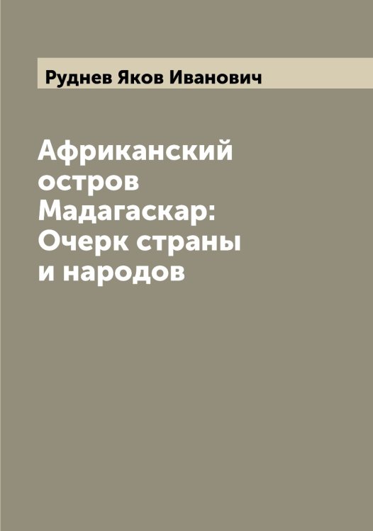 Африканский остров Мадагаскар: Очерк страны и народов Обложка книги «Африканский остров Мадагаскар: Очерк страны и народов» — Руднев Яков Иванович, ISBN 9785519837989