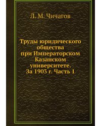 Труды юридического общества при Императорском Казанском университете. За 1903 г. Часть 1