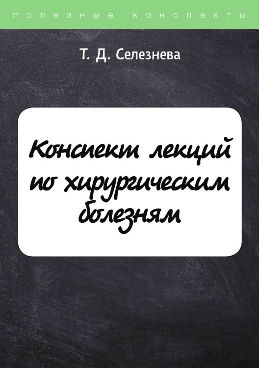 Обложка книги «Конспект лекций по хирургическим болезням» — Т. Селезнева, ISBN 9785521760787