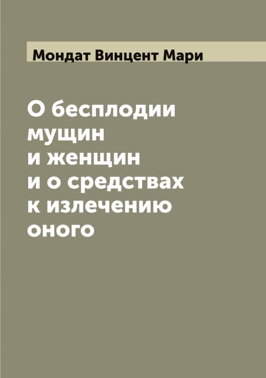 Обложка книги «О бесплодии мущин и женщин и о средствах к излечению оного» — Мондат Винцент Мари, ISBN 9785519972895