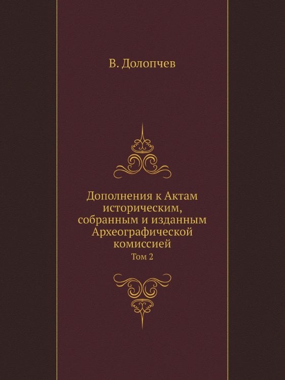 Дополнения к Актам историческим, собранным и изданным Археографической комиссией Дополнения к Актам историческим, собранным и изданным Археографической комиссией
