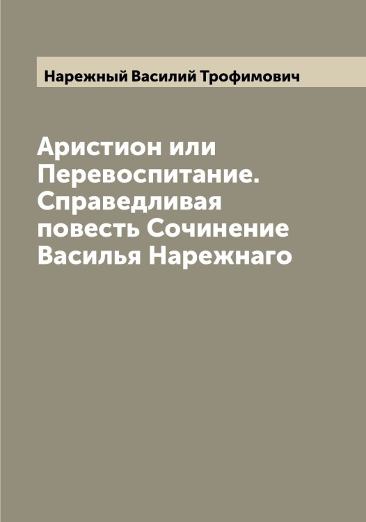 Обложка книги «Аристион или Перевоспитание. Справедливая повесть Сочинение Василья Нарежнаго» — Нарежный Василий Трофимович, ISBN 9785519986533