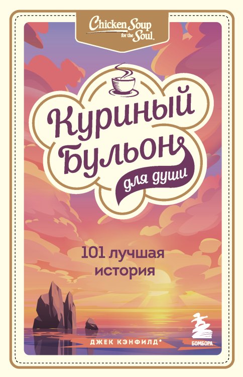 Обложка книги «Куриный бульон для души: 101 лучшая история» — Джек Кэнфилд; Марк Виктор Хансен; Эми Ньюмарк, ISBN 9785041906023