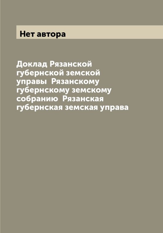 Доклад Рязанской губернской земской управы Рязанскому губернскому земскому собранию Рязанская губернская земская управа Обложка книги «Доклад Рязанской губернской земской управы Рязанскому губернскому земскому собранию Рязанская губернская земская управа» — Нет автора, ISBN 9785519842723