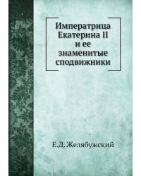 Императрица Екатерина II и ее знаменитые сподвижники