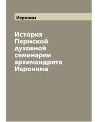 История Пермской духовной семинарии архимандрита Иеронима
