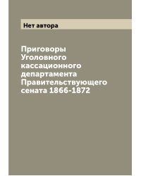 Приговоры Уголовного кассационного департамента Правительствующего сената 1866-1872