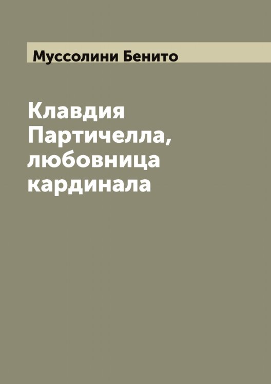 Обложка книги «Клавдия Партичелла, любовница кардинала» — Муссолини Бенито, ISBN 9785519982481
