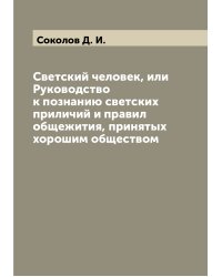 Светский человек, или Руководство к познанию светских приличий и правил общежития, принятых хорошим обществом