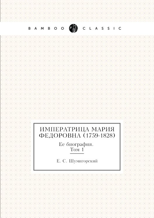 Императрица Мария Федоровна (1759-1828). Ее биография. Том 1
