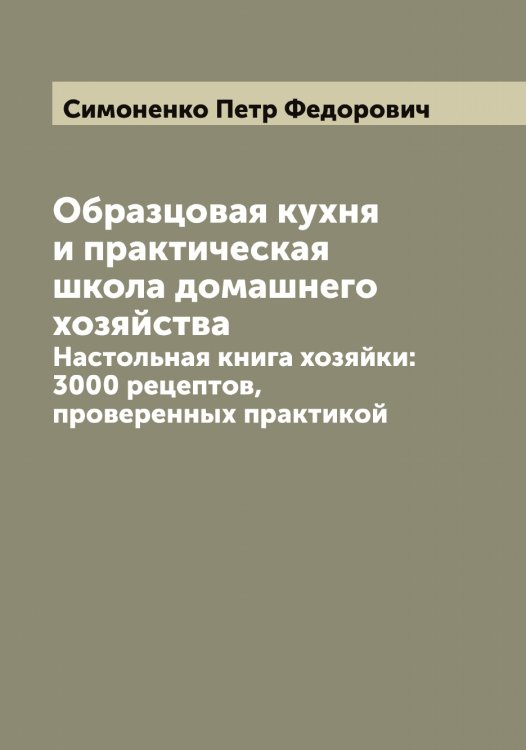 Обложка книги «Образцовая кухня и практическая школа домашнего хозяйства» — Симоненко Петр Федорович, ISBN 9785519735834
