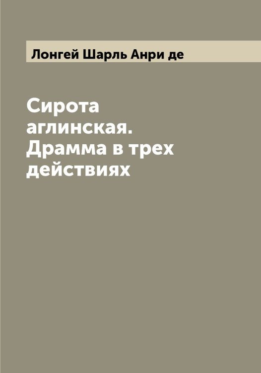 Обложка книги «Сирота аглинская. Драмма в трех действиях» — Лонгей Шарль Анри де, ISBN 9785519938655