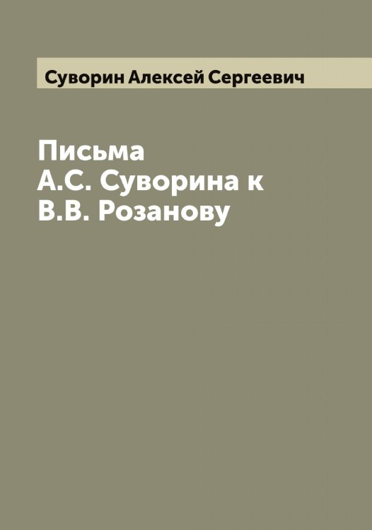 Обложка книги «Письма А.С. Суворина к В.В. Розанову» — Суворин Алексей Сергеевич, ISBN 9785519757539