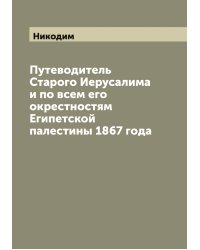 Путеводитель Старого Иерусалима и по всем его окрестностям Египетской палестины 1867 года