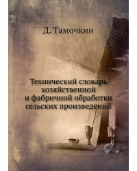 Технический словарь хозяйственной и фабричной обработки сельских произведений