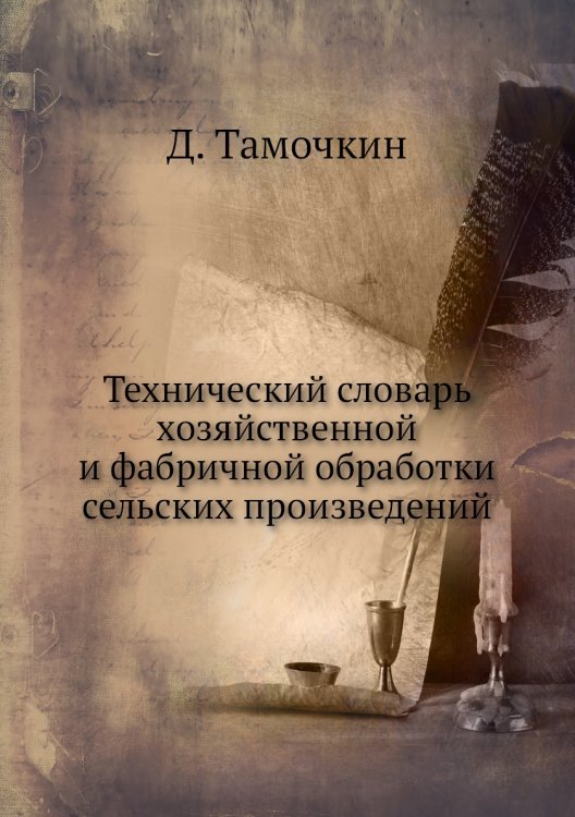 Технический словарь хозяйственной и фабричной обработки сельских произведений