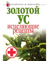 Золотой ус. Исцеляющие рецепты