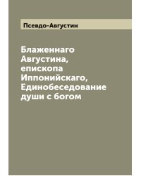 Блаженнаго Августина, епископа Иппонийскаго, Единобеседование души с богом
