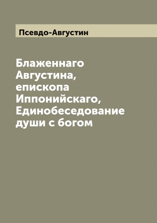 Обложка книги «Блаженнаго Августина, епископа Иппонийскаго, Единобеседование души с богом» — Псевдо-Августин, ISBN 9785519797665
