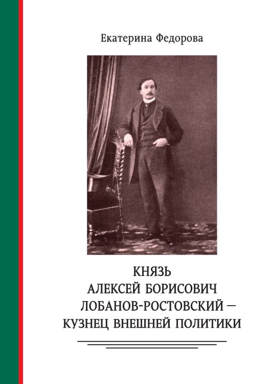 Обложка книги «Князь Алексей Борисович Лобанов-Ростовский - кузнец внешней политики. Дипломат, министр МИД, генеалог, историк, коллекционер» — Федорова Е. С., ISBN 9785907498396