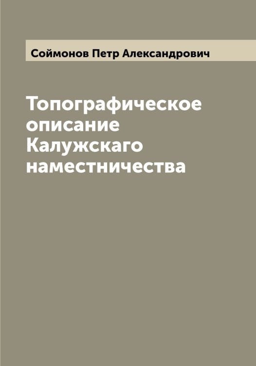 Обложка книги «Топографическое описание Калужскаго наместничества» — Соймонов Петр Александрович, ISBN 9785519744683