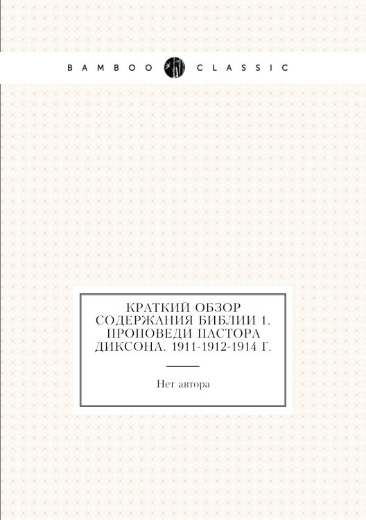 Краткий обзор содержания Библии 1. Проповеди пастора Диксона. 1911-1912-1914 г.