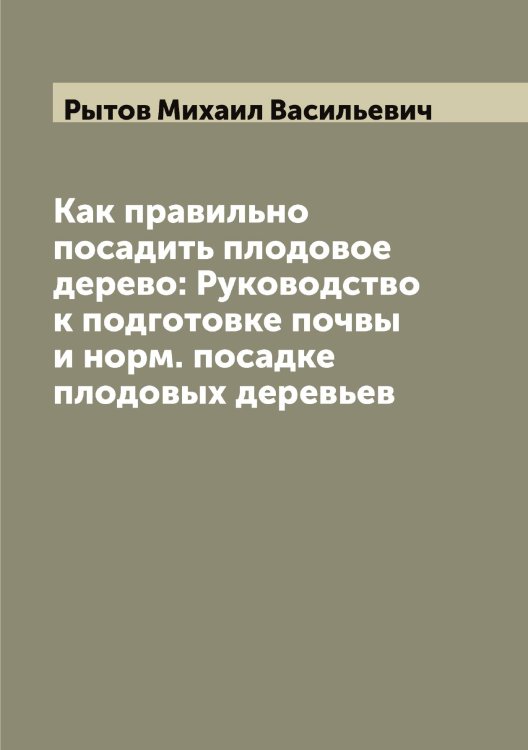 Обложка книги «Как правильно посадить плодовое дерево: Руководство к подготовке почвы и норм. посадке плодовых деревьев» — Рытов Михаил Васильевич, ISBN 9785519842280