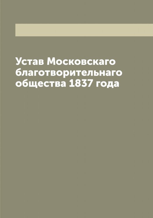Обложка книги «Устав Московскаго благотворительнаго общества 1837 года» — нет автора, ISBN 9785519978453