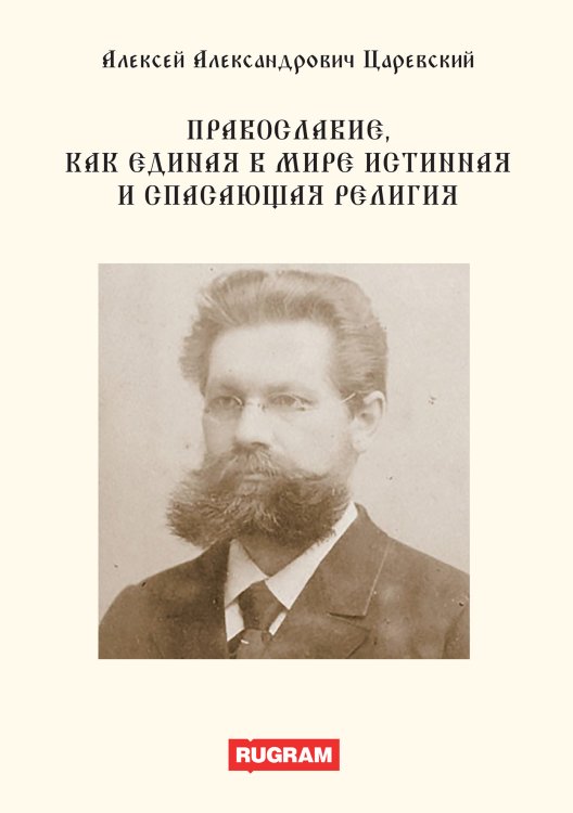 Обложка книги «Православие, как единая в мире истинная и спасающая религия» — А.А. Царевский, ISBN 9785521770014