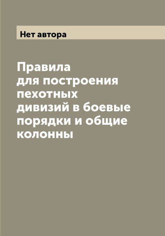 Обложка книги «Правила для построения пехотных дивизий в боевые порядки и общие колонны» — Нет автора, ISBN 9785519815031