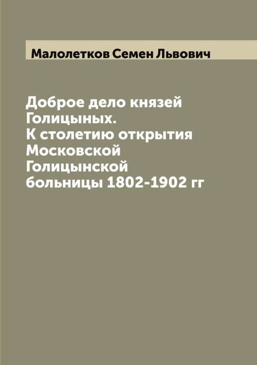 Обложка книги «Доброе дело князей Голицыных. К столетию открытия Московской Голицынской больницы 1802-1902 гг» — Малолетков Семен Львович, ISBN 9785519950985