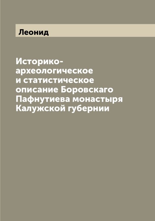 Обложка книги «Историко-археологическое и статистическое описание Боровскаго Пафнутиева монастыря Калужской губернии» — Леонид, ISBN 9785519931144