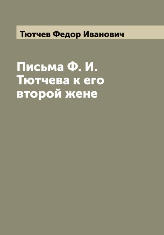 Обложка книги «Письма Ф. И. Тютчева к его второй жене» — Тютчев Федор Иванович, ISBN 9785519781107