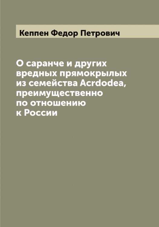 Обложка книги «О саранче и других вредных прямокрылых из семейства Acrdodea, преимущественно по отношению к России» — Кеппен Федор Петрович, ISBN 9785519888790