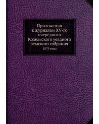 Приложения к журналам XV-го очередного Козельского уездного земского собрания