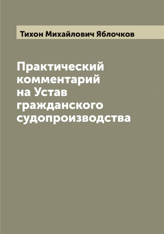 Практический комментарий на Устав гражданского судопроизводства Обложка книги «Практический комментарий на Устав гражданского судопроизводства» — Тихон Михайлович Яблочков, ISBN 9785521395095