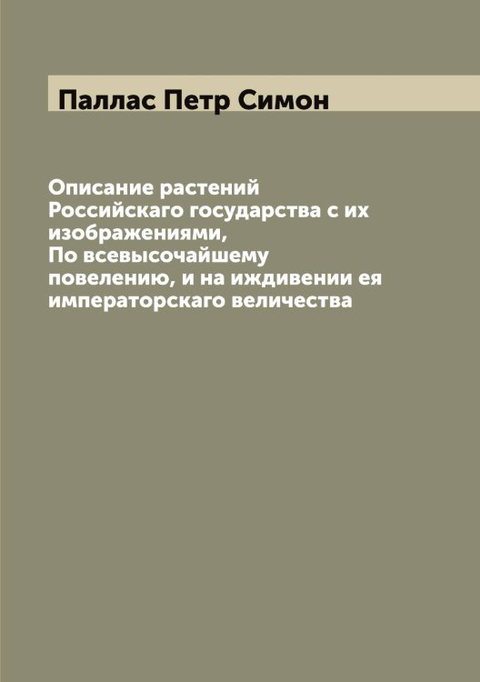 Обложка книги «Описание растений Российскаго государства с их изображениями, По всевысочайшему повелению, и на иждивении ея императорскаго величества» — Паллас Петр Симон, ISBN 9785521271474