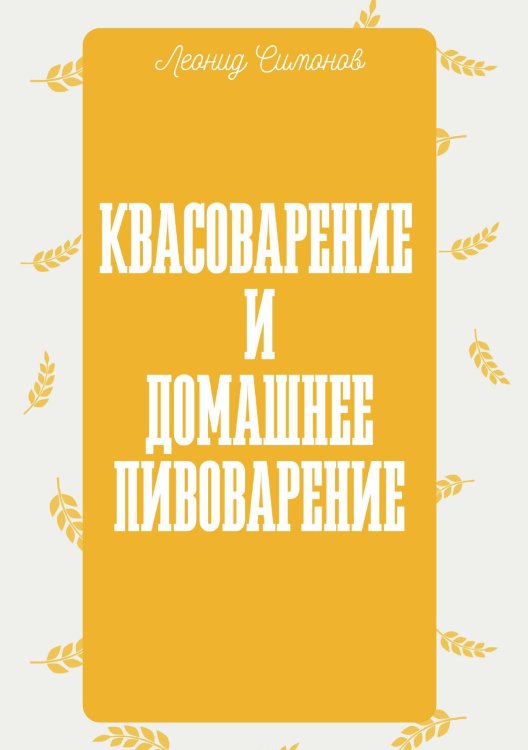 Квасоварение и домашнее пивоварение Обложка книги «Квасоварение и домашнее пивоварение» — Симонов Леонид Николаевич, ISBN 9785519736008