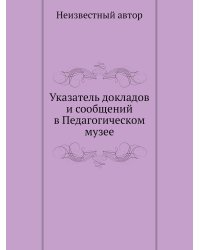 Указатель докладов и сообщений в Педагогическом музее