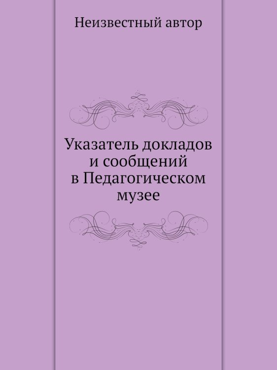 Указатель докладов и сообщений в Педагогическом музее Указатель докладов и сообщений в Педагогическом музее