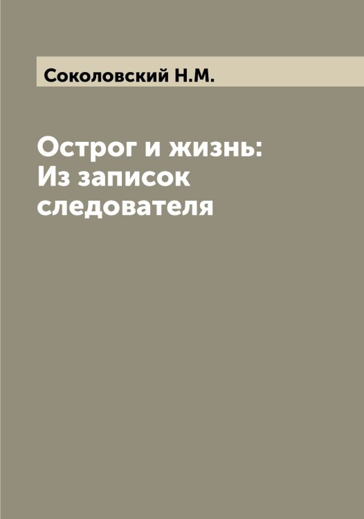 Обложка книги «Острог и жизнь: Из записок следователя» — Соколовский Н.М., ISBN 9785519746113