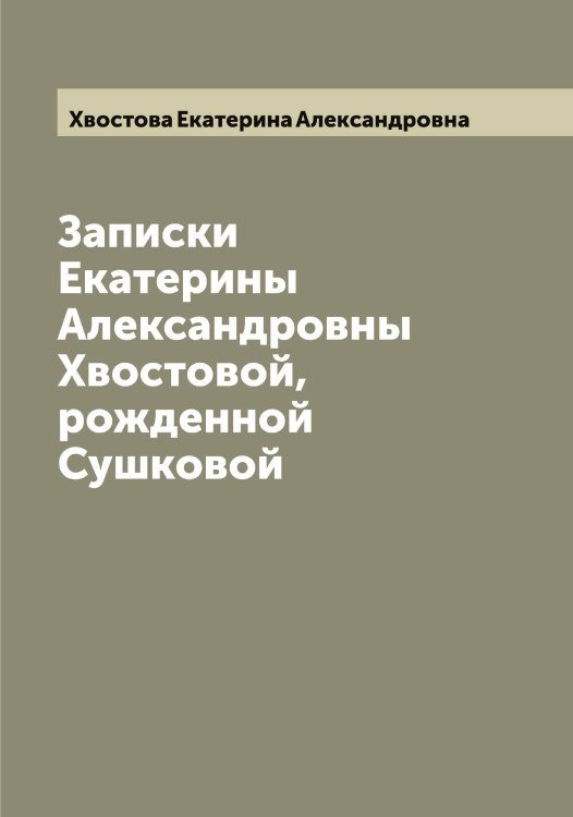 Обложка книги «Записки Екатерины Александровны Хвостовой, рожденной Сушковой» — Хвостова Екатерина Александровна, ISBN 9785521290420