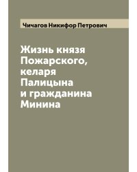 Жизнь князя Пожарского, келаря Палицына и гражданина Минина