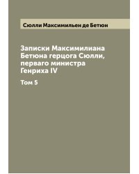 Записки Максимилиана Бетюна герцога Сюлли, перваго министра Генриха IV