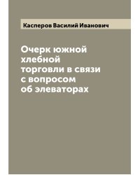 Очерк южной хлебной торговли в связи с вопросом об элеваторах