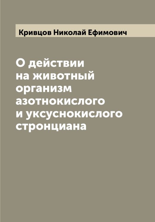Обложка книги «О действии на животный организм азотнокислого и уксуснокислого стронциана» — Кривцов Николай Ефимович, ISBN 9785519911702