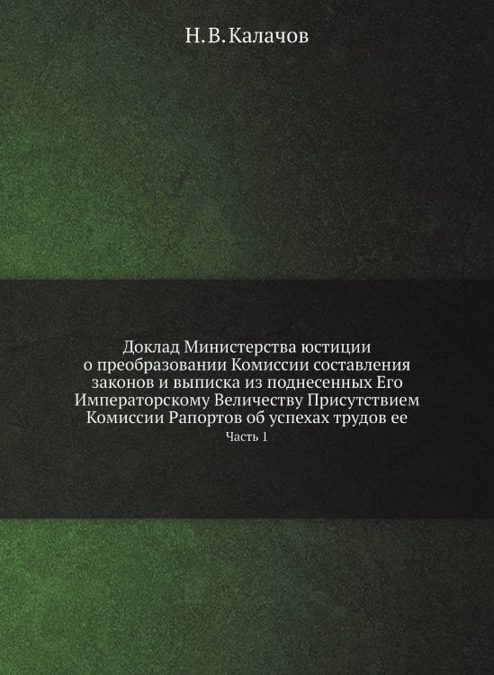 Доклад Министерства юстиции о преобразовании Комиссии составления законов и выписка из поднесенных Его Императорскому Величеству Присутствием Комиссии Рапортов об успехах трудов ее