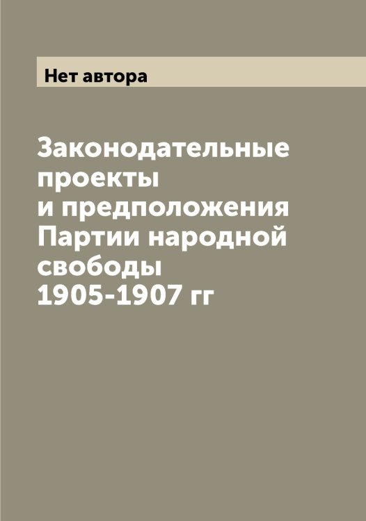 Обложка книги «Законодательные проекты и предположения Партии народной свободы 1905-1907 гг» — Нет автора, ISBN 9785519902496
